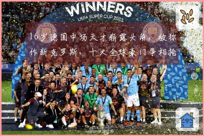 16岁德国中场天才崭露头角，被称作新克罗斯，十大全球豪门争相抢夺