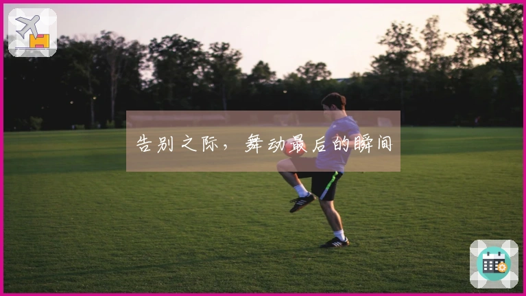 告别之际，舞动最后的瞬间