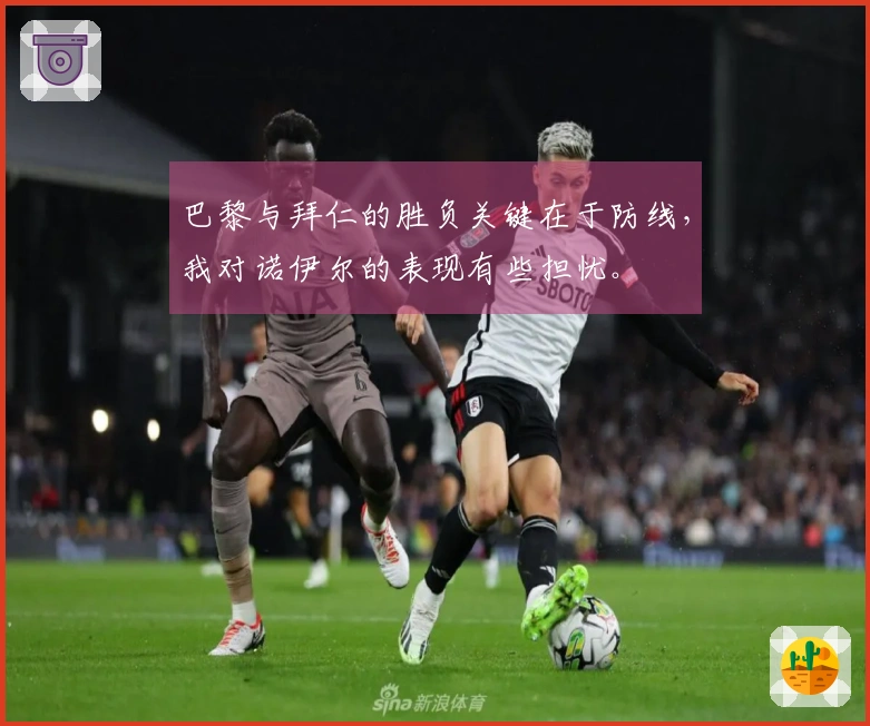 巴黎与拜仁的胜负关键在于防线，我对诺伊尔的表现有些担忧。