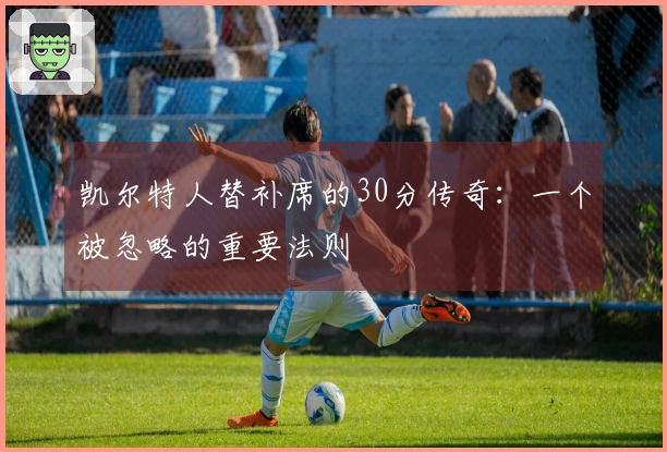 凯尔特人替补席的30分传奇：一个被忽略的重要法则