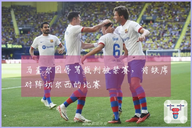 马奎尔因辱骂裁判被禁赛，将缺席对阵切尔西的比赛