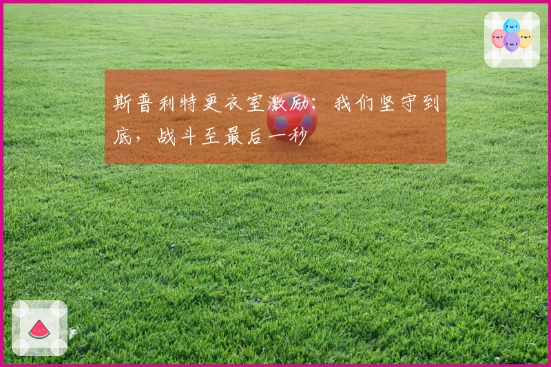 斯普利特更衣室激励：我们坚守到底，战斗至最后一秒