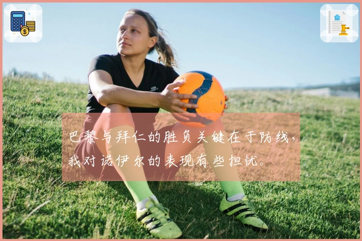 巴黎与拜仁的胜负关键在于防线，我对诺伊尔的表现有些担忧。